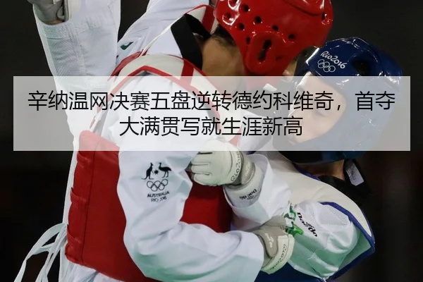 辛纳温网决赛五盘逆转德约科维奇，首夺大满贯写就生涯新高