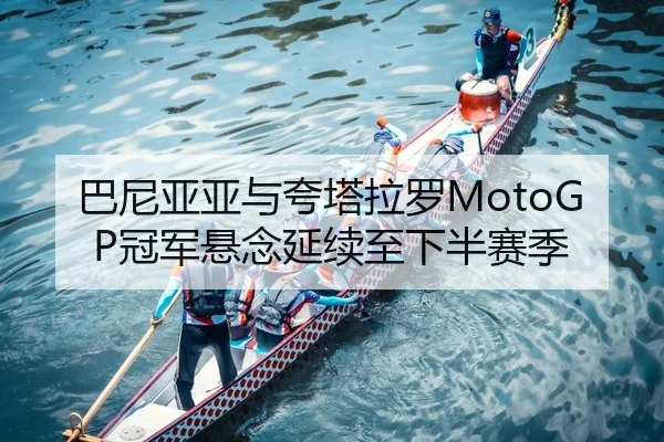 巴尼亚亚与夸塔拉罗MotoGP冠军悬念延续至下半赛季